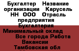 Бухгалтер › Название организации ­ Карусель-НН, ООО › Отрасль предприятия ­ Бухгалтерия › Минимальный оклад ­ 35 000 - Все города Работа » Вакансии   . Тамбовская обл.,Моршанск г.